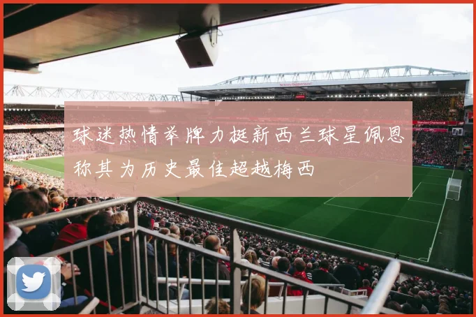 球迷热情举牌力挺新西兰球星佩恩称其为历史最佳超越梅西