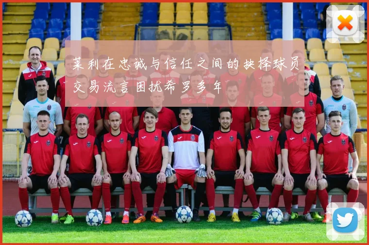 莱利在忠诚与信任之间的抉择球员交易流言困扰希罗多年