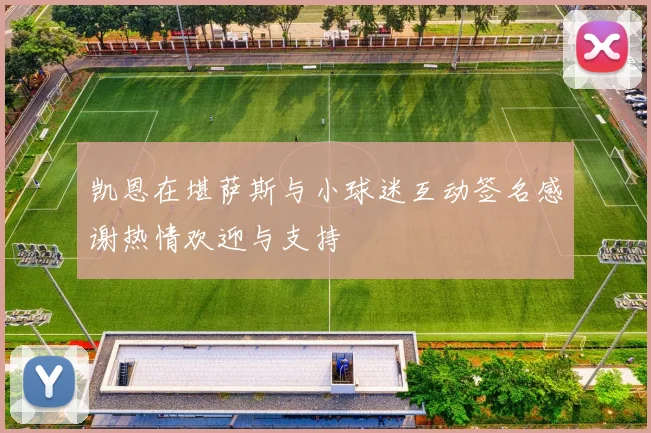 凯恩在堪萨斯与小球迷互动签名感谢热情欢迎与支持