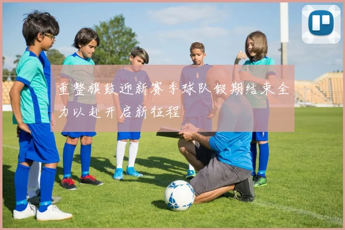 重整旗鼓迎新赛季球队假期结束全力以赴开启新征程