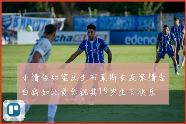小情侣甜蜜庆生布莱斯女友深情告白我如此爱你祝其19岁生日快乐