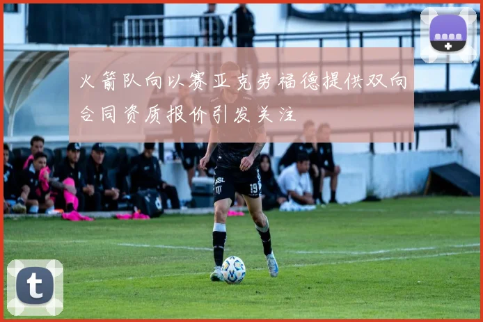 火箭队向以赛亚克劳福德提供双向合同资质报价引发关注