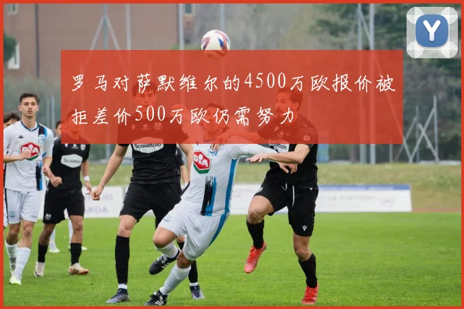 罗马对萨默维尔的4500万欧报价被拒差价500万欧仍需努力