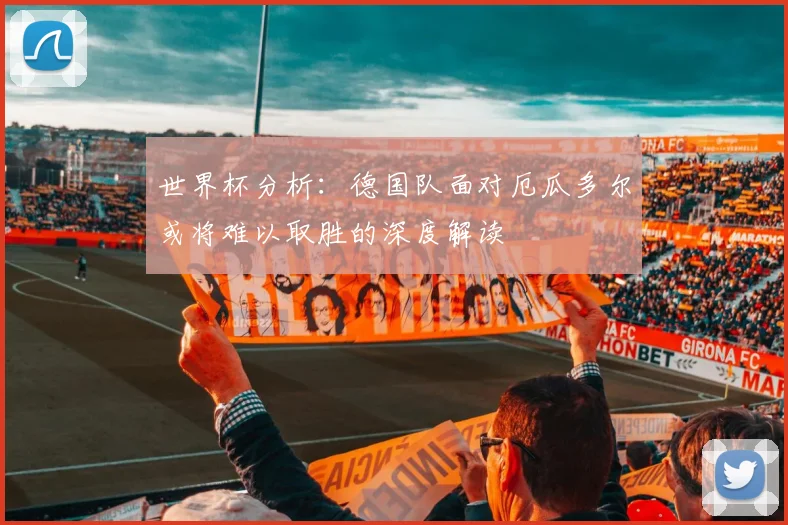 世界杯分析：德国队面对厄瓜多尔或将难以取胜的深度解读