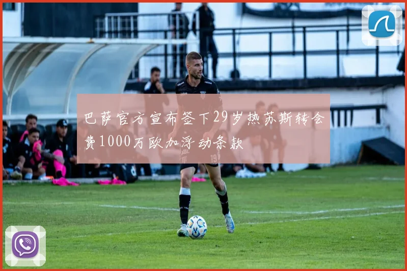 巴萨官方宣布签下29岁热苏斯转会费1000万欧加浮动条款